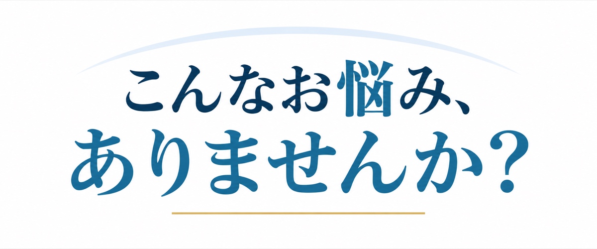 こんなお悩み、ありませんか？